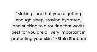 Making sure that you re getting enough sleep staying hydrated and sticking to a routine that works best for you are all very important in protecting your skin Stela Shabani